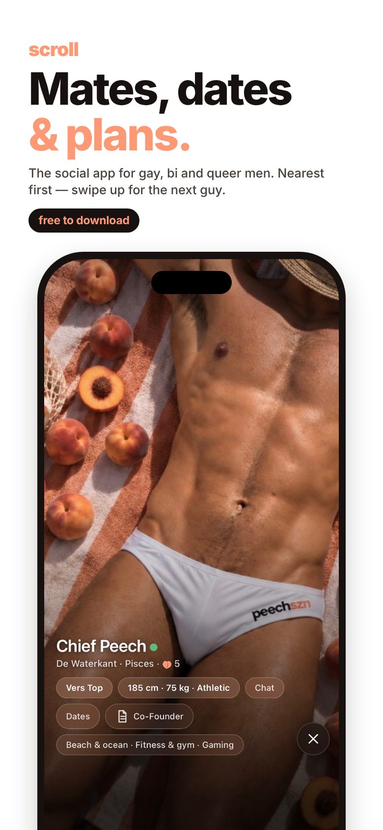 Scroll — Mates, dates and plans. Nearest first, swipe up for the next guy. Free to download.